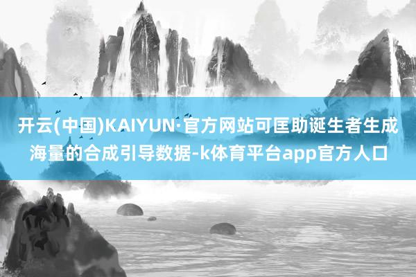开云(中国)KAIYUN·官方网站可匡助诞生者生成海量的合成引导数据-k体育平台app官方人口