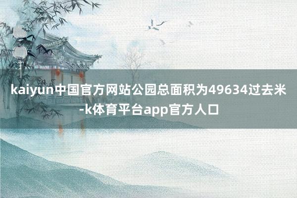 kaiyun中国官方网站公园总面积为49634过去米-k体育平台app官方人口