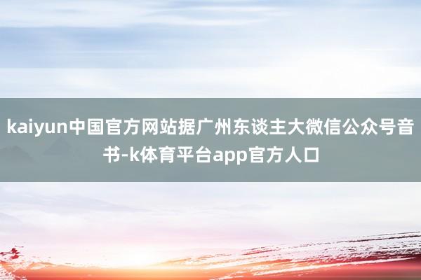 kaiyun中国官方网站据广州东谈主大微信公众号音书-k体育平台app官方人口