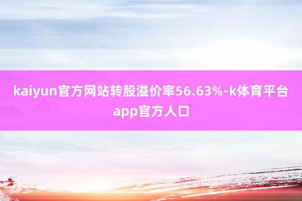 kaiyun官方网站转股溢价率56.63%-k体育平台app官方人口