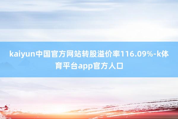 kaiyun中国官方网站转股溢价率116.09%-k体育平台app官方人口