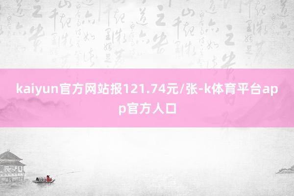 kaiyun官方网站报121.74元/张-k体育平台app官方人口