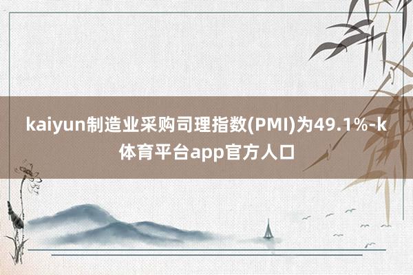 kaiyun制造业采购司理指数(PMI)为49.1%-k体育平台app官方人口