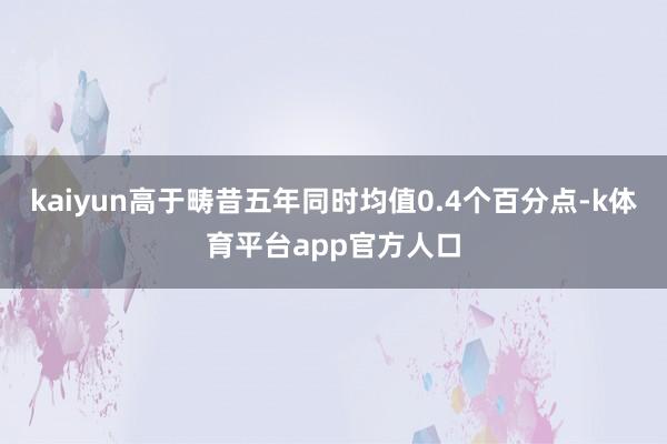 kaiyun高于畴昔五年同时均值0.4个百分点-k体育平台app官方人口