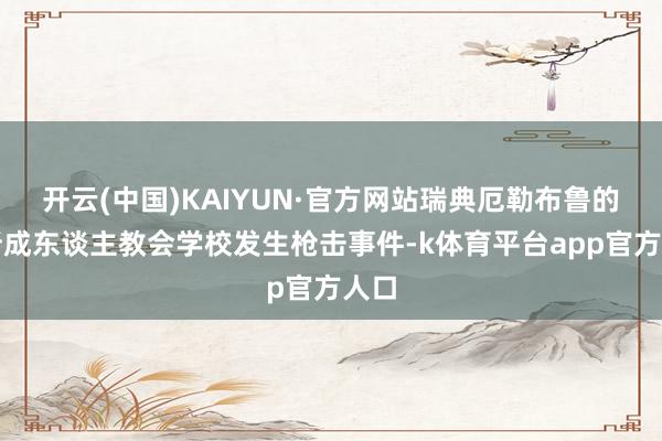 开云(中国)KAIYUN·官方网站瑞典厄勒布鲁的一所成东谈主教会学校发生枪击事件-k体育平台app官方人口
