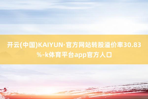 开云(中国)KAIYUN·官方网站转股溢价率30.83%-k体育平台app官方人口