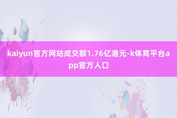 kaiyun官方网站成交额1.76亿港元-k体育平台app官方人口