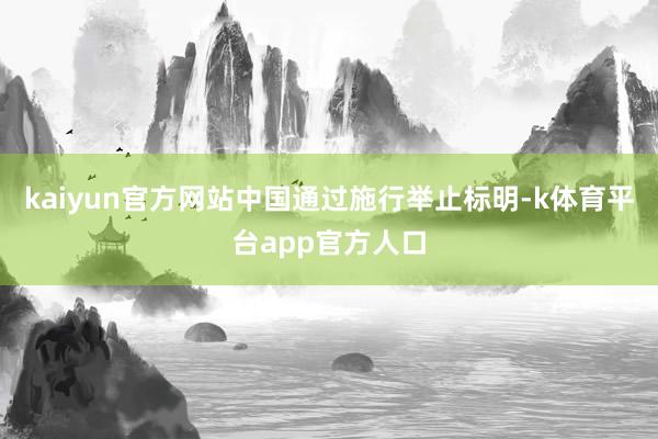 kaiyun官方网站中国通过施行举止标明-k体育平台app官方人口