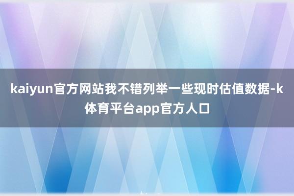 kaiyun官方网站我不错列举一些现时估值数据-k体育平台app官方人口