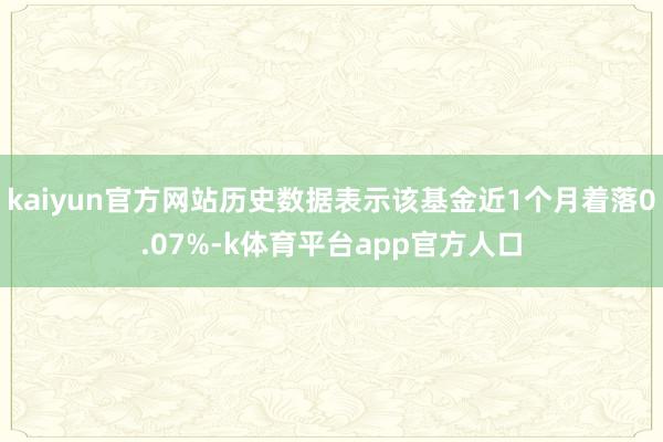kaiyun官方网站历史数据表示该基金近1个月着落0.07%-k体育平台app官方人口