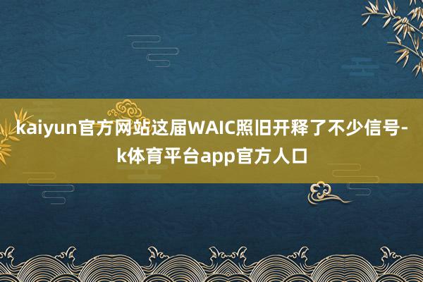 kaiyun官方网站这届WAIC照旧开释了不少信号-k体育平台app官方人口