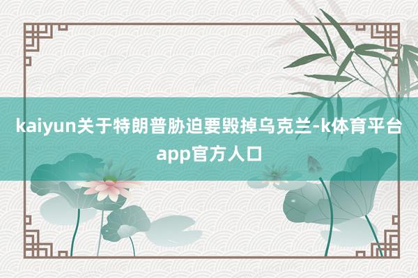 kaiyun关于特朗普胁迫要毁掉乌克兰-k体育平台app官方人口