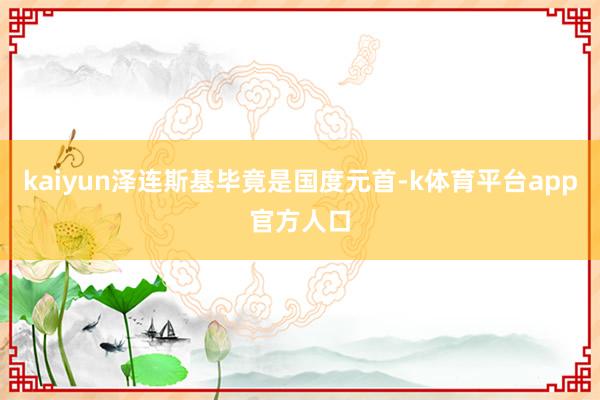 kaiyun泽连斯基毕竟是国度元首-k体育平台app官方人口