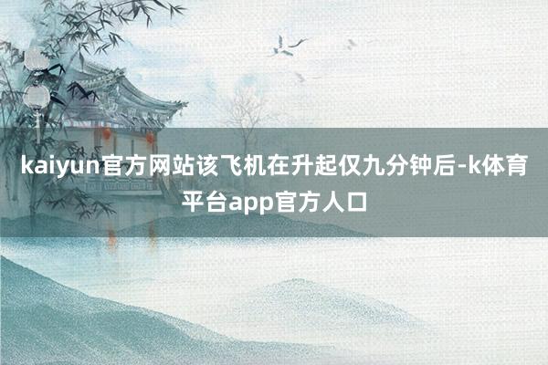 kaiyun官方网站该飞机在升起仅九分钟后-k体育平台app官方人口