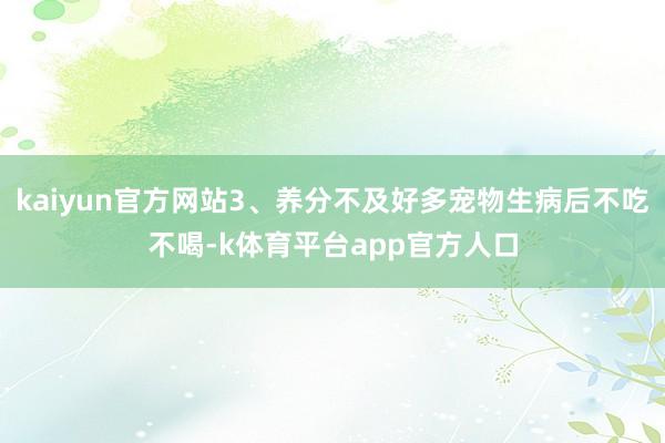 kaiyun官方网站3、养分不及好多宠物生病后不吃不喝-k体育平台app官方人口