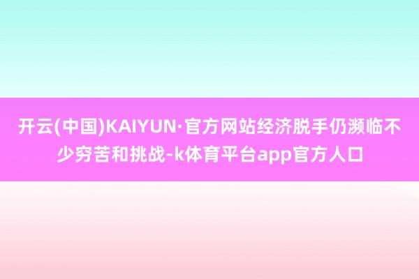 开云(中国)KAIYUN·官方网站经济脱手仍濒临不少穷苦和挑战-k体育平台app官方人口