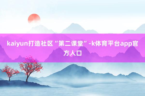 kaiyun打造社区“第二课堂”-k体育平台app官方人口