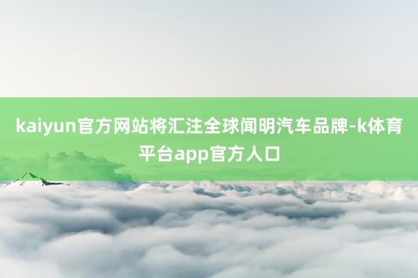 kaiyun官方网站将汇注全球闻明汽车品牌-k体育平台app官方人口