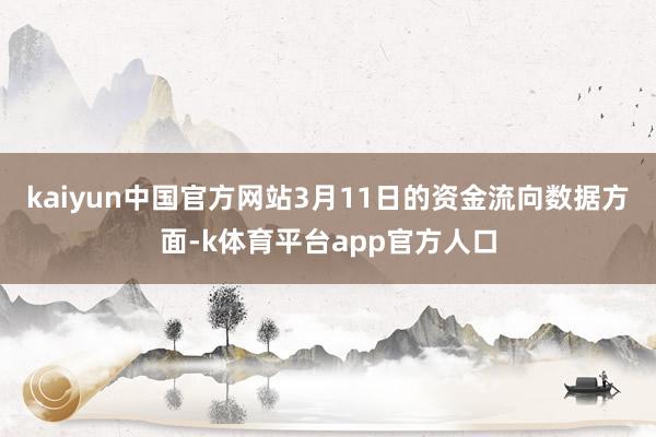kaiyun中国官方网站3月11日的资金流向数据方面-k体育平台app官方人口