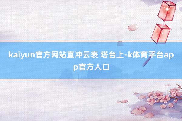 kaiyun官方网站直冲云表 　　塔台上-k体育平台app官方人口