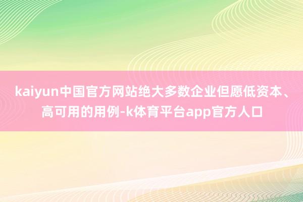 kaiyun中国官方网站绝大多数企业但愿低资本、高可用的用例-k体育平台app官方人口