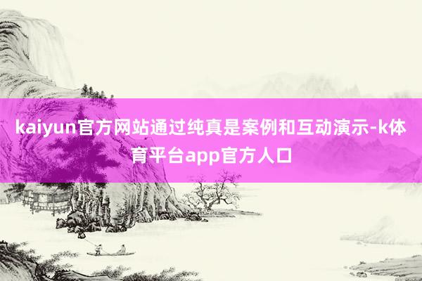 kaiyun官方网站通过纯真是案例和互动演示-k体育平台app官方人口