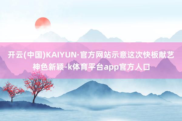 开云(中国)KAIYUN·官方网站示意这次快板献艺神色新颖-k体育平台app官方人口