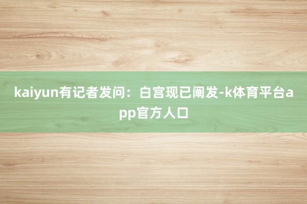kaiyun　　有记者发问：白宫现已阐发-k体育平台app官方人口