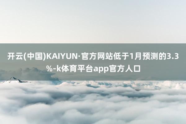 开云(中国)KAIYUN·官方网站低于1月预测的3.3%-k体育平台app官方人口