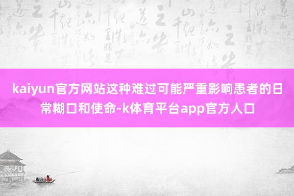 kaiyun官方网站这种难过可能严重影响患者的日常糊口和使命-k体育平台app官方人口