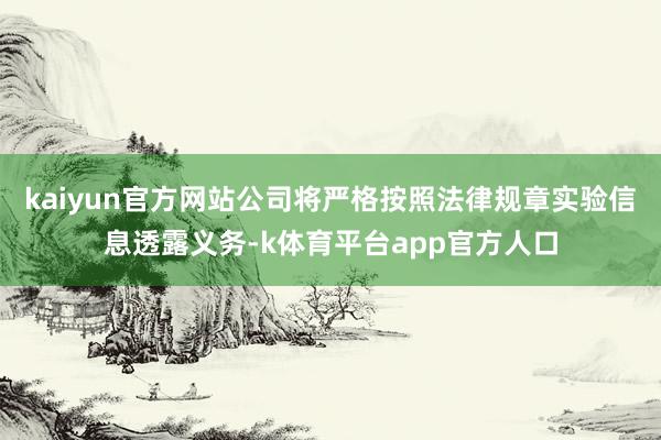 kaiyun官方网站公司将严格按照法律规章实验信息透露义务-k体育平台app官方人口