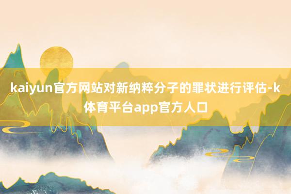 kaiyun官方网站对新纳粹分子的罪状进行评估-k体育平台app官方人口