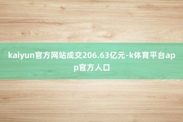kaiyun官方网站成交206.63亿元-k体育平台app官方人口