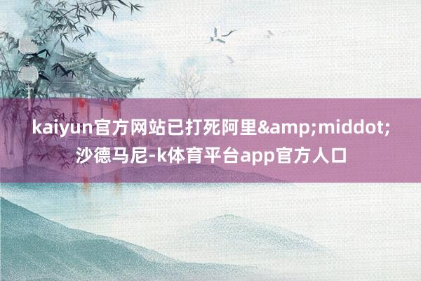 kaiyun官方网站已打死阿里&middot;沙德马尼-k体育平台app官方人口