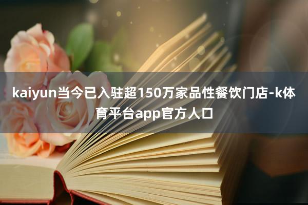 kaiyun当今已入驻超150万家品性餐饮门店-k体育平台app官方人口