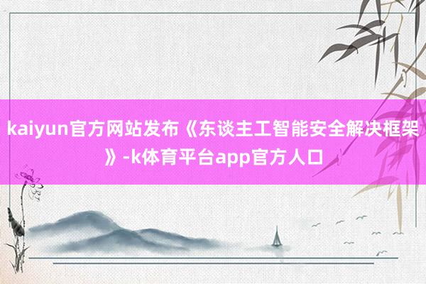 kaiyun官方网站发布《东谈主工智能安全解决框架》-k体育平台app官方人口