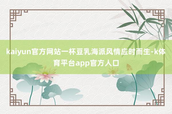 kaiyun官方网站一杯豆乳海派风情应时而生-k体育平台app官方人口