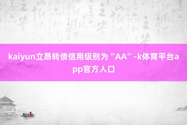 kaiyun立昂转债信用级别为“AA”-k体育平台app官方人口