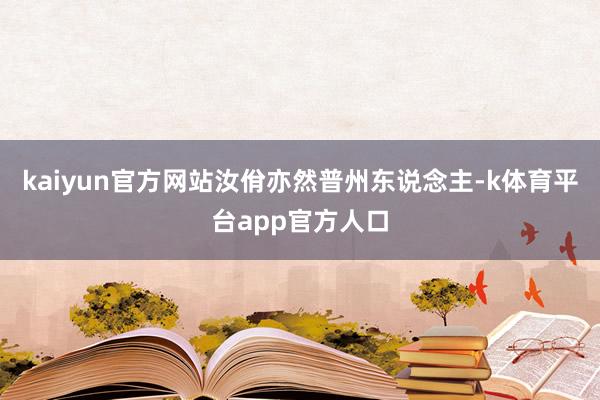 kaiyun官方网站汝佾亦然普州东说念主-k体育平台app官方人口