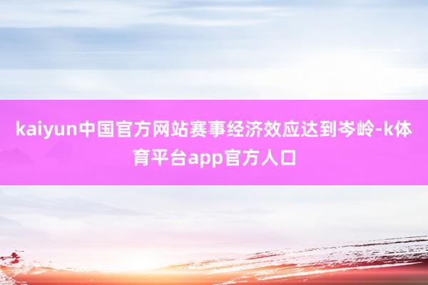 kaiyun中国官方网站赛事经济效应达到岑岭-k体育平台app官方人口