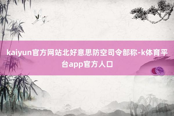 kaiyun官方网站北好意思防空司令部称-k体育平台app官方人口
