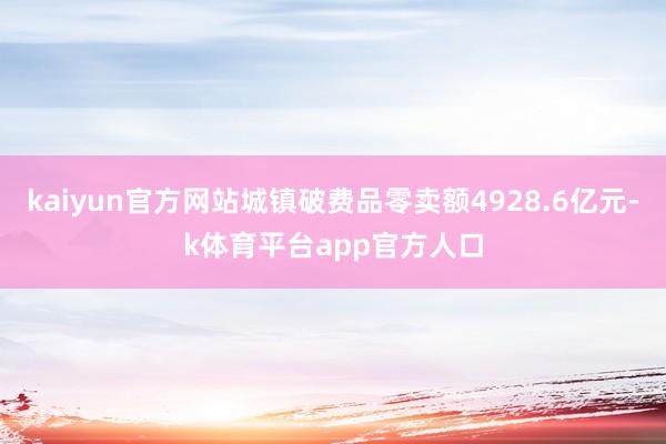 kaiyun官方网站城镇破费品零卖额4928.6亿元-k体育平台app官方人口