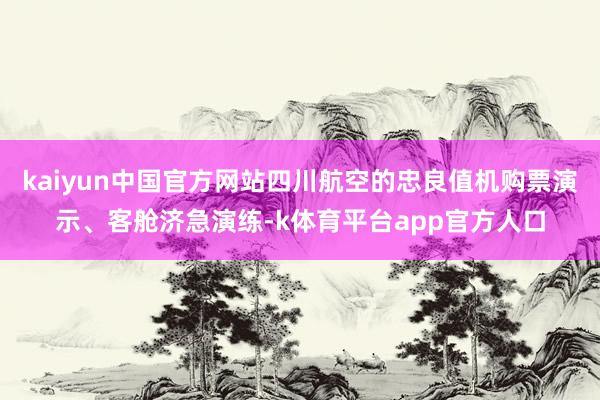 kaiyun中国官方网站四川航空的忠良值机购票演示、客舱济急演练-k体育平台app官方人口
