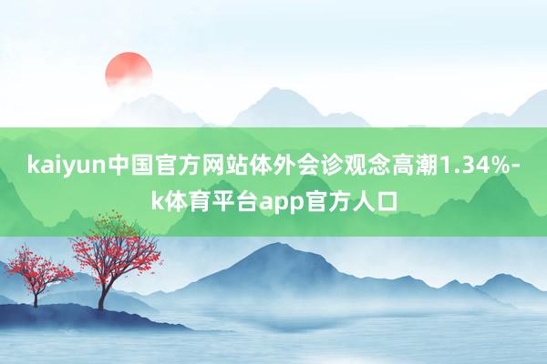 kaiyun中国官方网站体外会诊观念高潮1.34%-k体育平台app官方人口