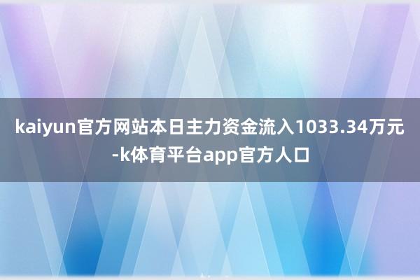 kaiyun官方网站本日主力资金流入1033.34万元-k体育平台app官方人口