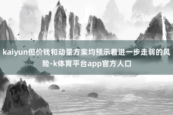 kaiyun但价钱和动量方案均预示着进一步走弱的风险-k体育平台app官方人口