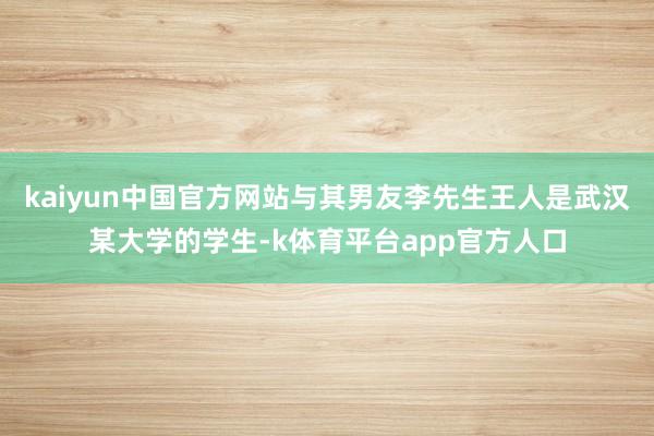 kaiyun中国官方网站与其男友李先生王人是武汉某大学的学生-k体育平台app官方人口