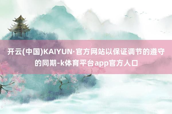 开云(中国)KAIYUN·官方网站以保证调节的遵守的同期-k体育平台app官方人口