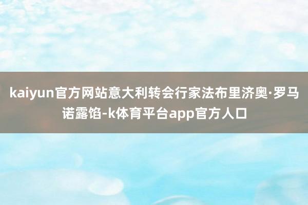 kaiyun官方网站意大利转会行家法布里济奥·罗马诺露馅-k体育平台app官方人口