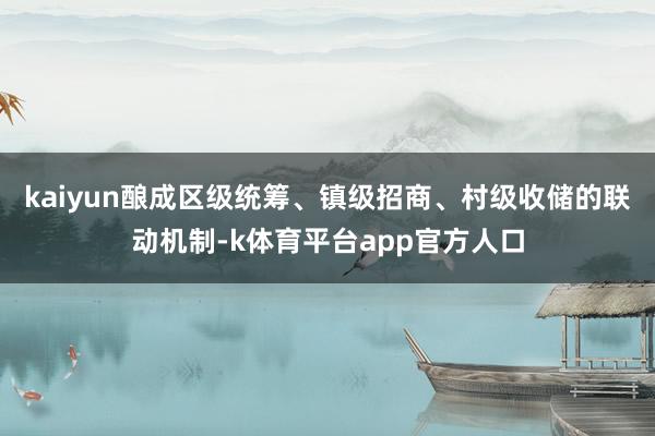 kaiyun酿成区级统筹、镇级招商、村级收储的联动机制-k体育平台app官方人口